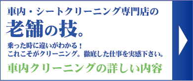 車内クリーニングの説明｜車内・シートクリーニング専門店の老舗の技。乗った時に違いがわかる！これこそがクリーニング。徹底した仕事を実感下さい。